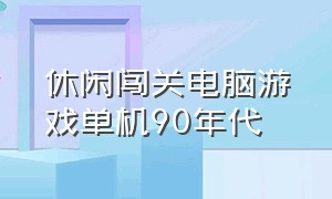 休闲闯关电脑游戏单机90年代（单机休闲pc冒险闯关游戏）