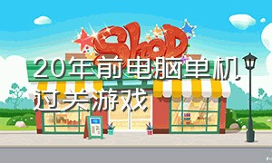 20年前电脑单机过关游戏（15年以前的单机电脑游戏）