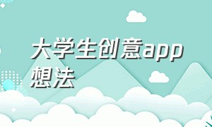 大学生创意app想法（大学生创意app想法分析）