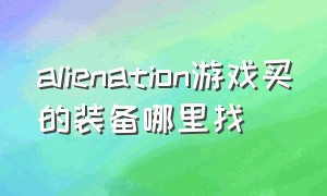 alienation游戏买的装备哪里找