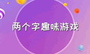 两个字趣味游戏（三分钟趣味游戏）