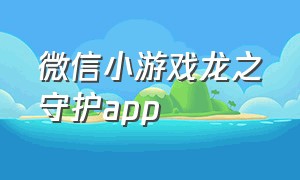 微信小游戏龙之守护app