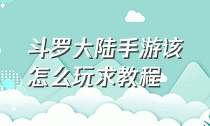 斗罗大陆手游该怎么玩求教程