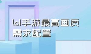 lol手游最高画质需求配置