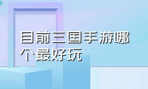 目前三国手游哪个最好玩