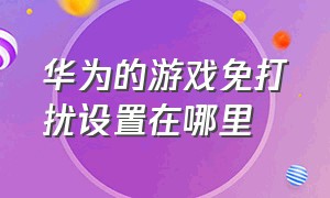 华为的游戏免打扰设置在哪里