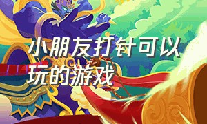 小朋友打针可以玩的游戏