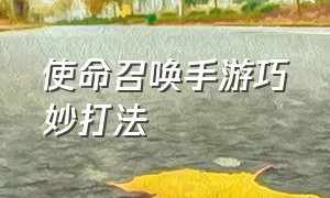 使命召唤手游巧妙打法（使命召唤手游巧妙打法大全）