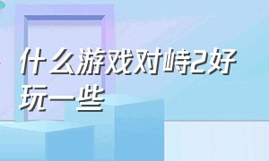 什么游戏对峙2好玩一些