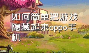 如何简单把游戏隐藏起来oppo手机