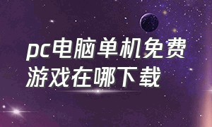 pc电脑单机免费游戏在哪下载