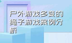 户外游戏多变的绳子游戏案例分析