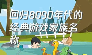 回归8090年代的经典游戏家族名称