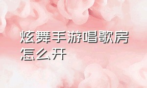 炫舞手游唱歌房怎么开