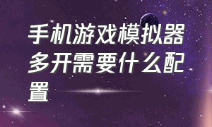 手机游戏模拟器多开需要什么配置