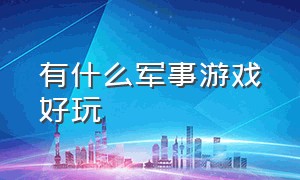 有什么军事游戏好玩（有什么军事游戏好玩）