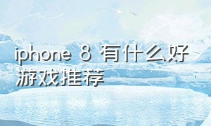 iphone 8 有什么好游戏推荐