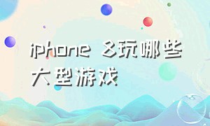 iphone 8玩哪些大型游戏（iphone 8 不需要获得的游戏）