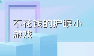 不花钱的护眼小游戏（不要钱的小游戏）