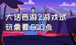 大话西游2游戏试玩需要500点