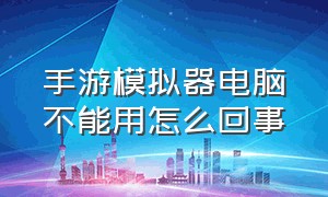 手游模拟器电脑不能用怎么回事