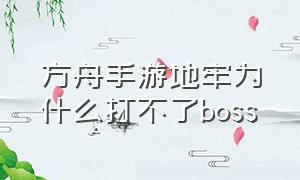 方舟手游地牢为什么打不了boss（方舟手游地牢怎么打不了）