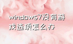 windows7没有游戏选项怎么办（windows7没有自带游戏怎么办）