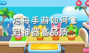 方舟手游如何拿到神器高品质