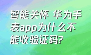 智能关怀 华为手表app为什么不能收验证码?