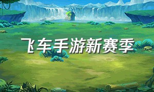 飞车手游新赛季（飞车手游官网放出重磅消息）