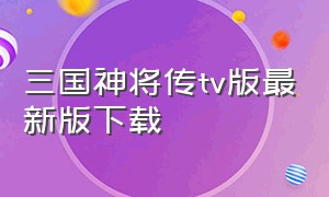 三国神将传tv版最新版下载（三国神将传电视版下载最新版）