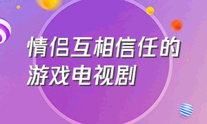 情侣互相信任的游戏电视剧