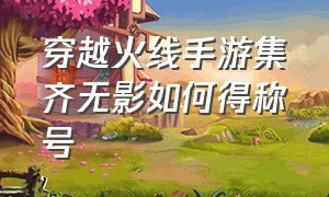 穿越火线手游集齐无影如何得称号