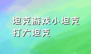 坦克游戏小坦克打大坦克