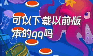 可以下载以前版本的qq吗（怎么下载前几个版本的qq）