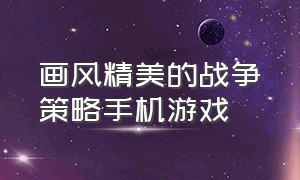 画风精美的战争策略手机游戏