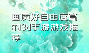 画质好自由度高的3d手游游戏推荐