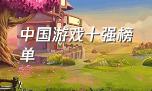中国游戏十强榜单（中国游戏热度排行榜前十名）