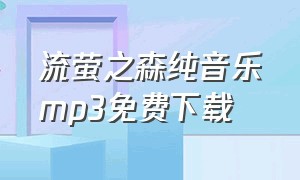 流萤之森纯音乐mp3免费下载（流萤之森高清图片）