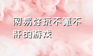 网易好玩不氪不肝的游戏（网易好玩不氪不肝的游戏手游）