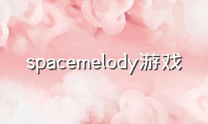 spacemelody游戏（space 游戏）