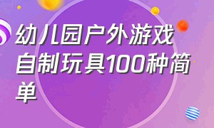 幼儿园户外游戏自制玩具100种简单