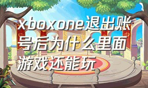 xboxone退出账号后为什么里面游戏还能玩