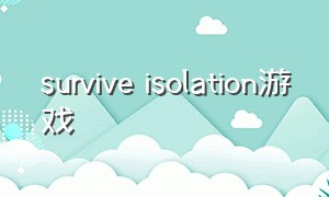 survive isolation游戏（surviving游戏）