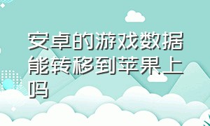 安卓的游戏数据能转移到苹果上吗