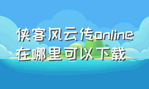 侠客风云传online在哪里可以下载