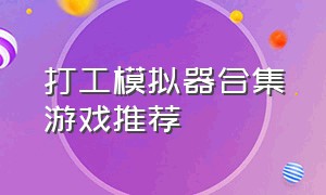 打工模拟器合集游戏推荐（打工模拟器游戏玩法更新）