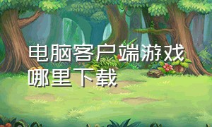 电脑客户端游戏哪里下载