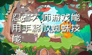 忍者大师游戏能用手释放蜘蛛技能