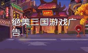 绝美三国游戏广告（红颜三国游戏广告）